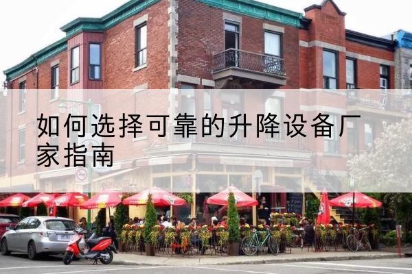 仁化电动升降机厂家-如何选择可靠的升降设备厂家指南