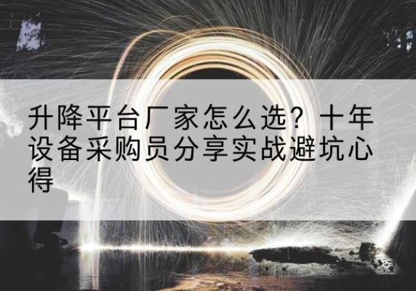 仁化升降平台厂家-怎么选？十年设备采购员分享实战避坑心得
