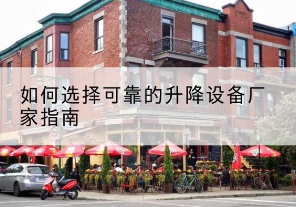 仁化电动升降机厂家-如何选择可靠的升降设备厂家指南